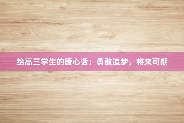 给高三学生的暖心话：勇敢追梦，将来可期