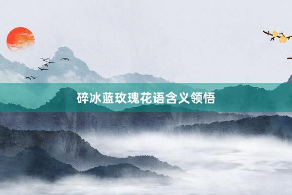 碎冰蓝玫瑰花语含义领悟